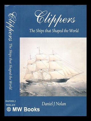 Item #392373 Clippers : the ships that shaped the world. Daniel J. Nolan