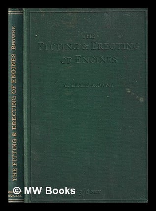 Item #393466 The fitting and erecting of engines / by C. Leslie Browne. C. Leslie Browne