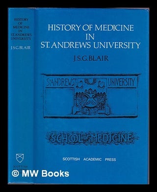 Item #394114 History of medicine in the University of St. Andrews / John S.G. Blair. J. S. G. Blair