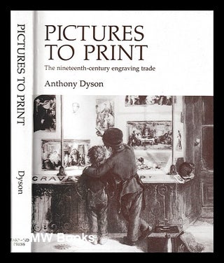 Item #394189 Pictures to print : the nineteenth-century engraving trade / Anthony Dyson. Anthony...