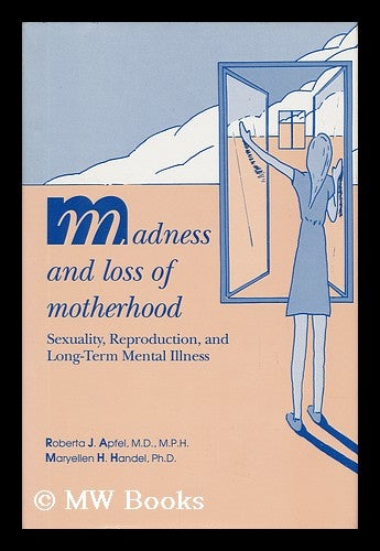 Item #39434 Madness and Loss of Motherhood : Sexuality, Reproduction, and Long-Term Mental Illness / Roberta J. Apfel, Maryellen H. Handel. Roberta J. . Handel Apfel, Maryellen H., 1938-, 1939-.