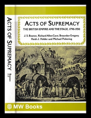 Item #394725 Acts of supremacy : the British Empire and the stage, 1790-1930 / J.S. Bratton [and...
