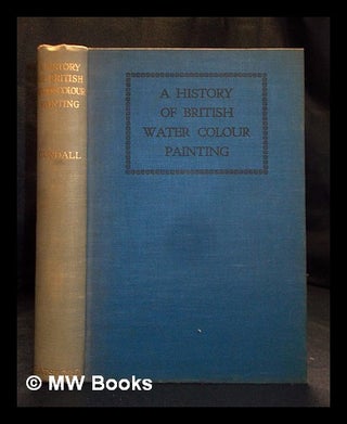 Item #395875 A history of British water colour painting / by H.M. Cundall ... with a foreword by...