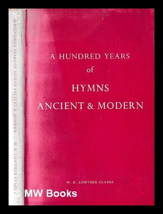 Item #395988 A hundred years of Hymns ancient & modern. W. K. Lowther Clarke, William Kemp Lowther