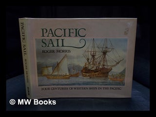 Item #396245 Pacific sail : four centuries of Western ships in the Pacific / Roger Morris. Roger...