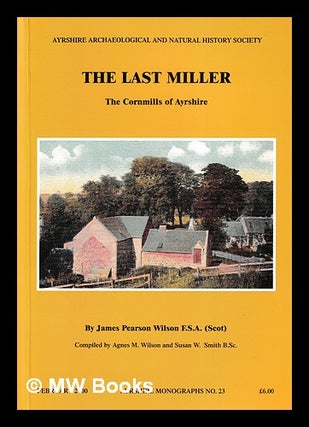 Item #397159 The last miller : the cornmills of Ayrshire / by James Pearson Wilson ; compiled by...