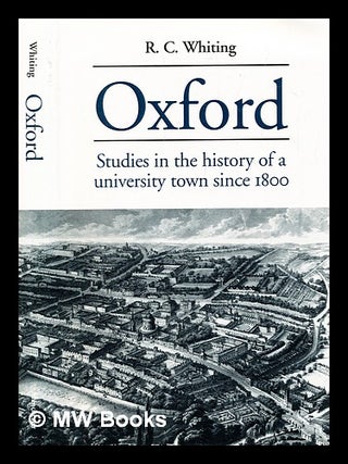 Item #397255 Oxford : studies in the history of a university town since 1800. R. C. Whiting