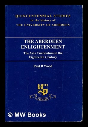 Item #397279 The Aberdeen Enlightenment : the arts curriculum in the eighteenth century. Paul Wood