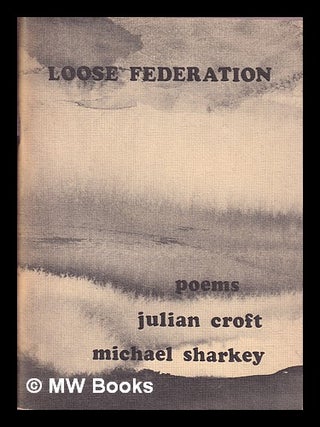 Item #397689 Loose federation : poems / Julian Croft, Michael Sharkey. Julian . Sharkey Croft,...