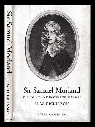 Item #397751 Sir Samuel Morland : diplomat and inventor, 1625-1695 / by H.W. Dickinson. H. W....