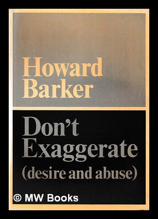 Item #398511 Don't exaggerate : (desire and abuse) / Howard Barker. Howard Barker, 1946