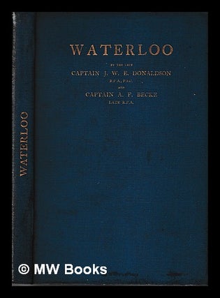 Item #398589 Waterloo / by the late Captain J. W. E. Donaldson and Captain A. F. Becke. J. W. E....