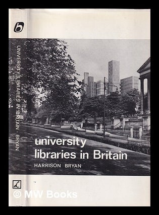 Item #399288 University libraries in Britain : a new look / by Harrison Bryan. Harrison Bryan