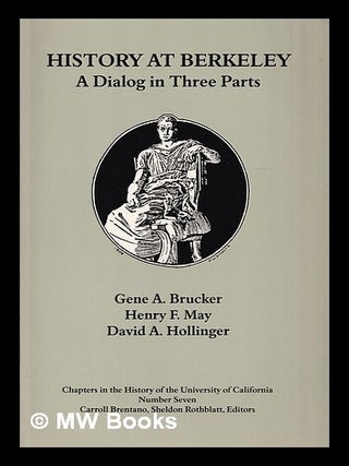 Item #399399 History at Berkeley : a dialog in three parts. Gene. F. May A. Brucker, David,...