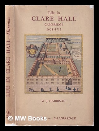 Item #399838 Life in Clare Hall, Cambridge, 1658-1713 / by W.J. Harrison (Fellow and formerly...