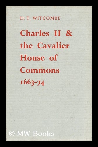 Item #39986 Charles II and the Cavalier House of Commons, 1663-1674 / by D. T. Witcombe. Dennis Trevor Witcombe.