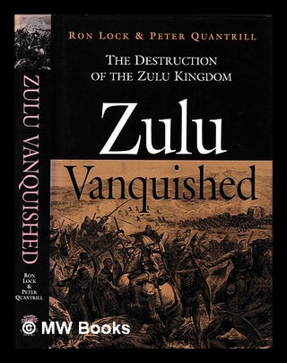 Item #400433 Zulu vanquished : the destruction of the Zulu kingdom / Ron Lock and Peter Quantrill...