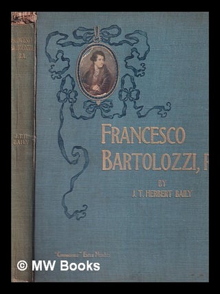 Item #401259 Francesco Bartolozzi, R.A. / a biographical essay by J.T. Herbert Baily, with a...
