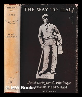 Item #401805 The way to Ilala : David Livingstone's pilgrimage. Frank Debenham