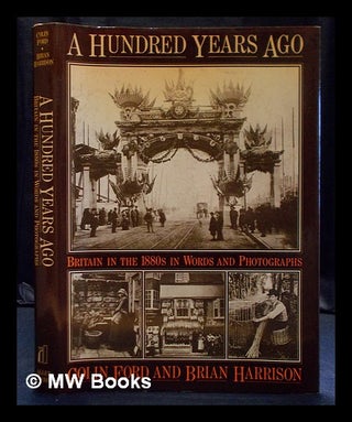 Item #402219 A hundred years ago : Britain in the 1880s in words and photographs / by Colin Ford...