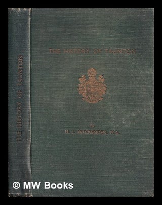 Item #402819 The history of Taunton / H.J. Wickenden. H. J. Wickenden