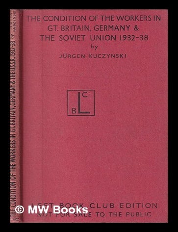 Item #403164 The condition of the workers in Great Britain, Germany and the Soviet Union, 1932-1938 / by J&uuml;rgen Kuczynski. Left Book Club Edition. J&uuml;rgen Kuczynski.