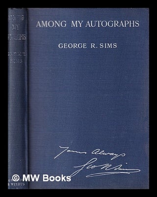 Item #403176 Among my Autographs ... With seventy facsimiles / by George R. Sims. George R. Sims