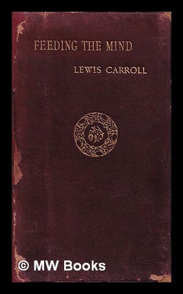 Item #403282 Feeding the mind / Lewis Carroll ; with a prefatory note by William H. Draper. Lewis...