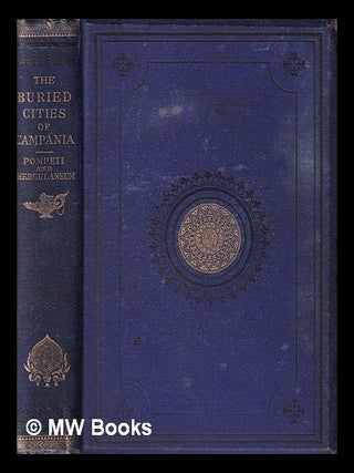 Item #403405 The buried cities of Campania : or, Pompeii and Herculaneum, their history, their...