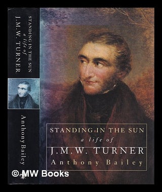 Item #403862 Standing in the sun : a life of J.M.W. Turner / Anthony Bailey. Anthony Bailey
