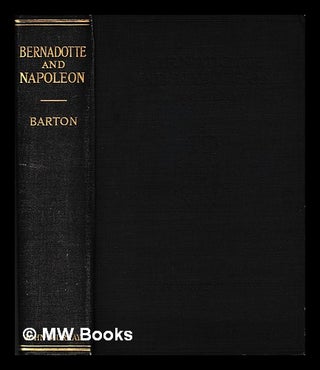 Item #403876 Bernadotte and Napoleon, 1763-1810 / by the Right Honble. Sir Dunbar Plunket Barton,...