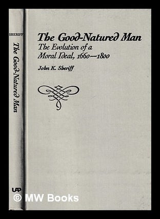 Item #403931 The good-natured man : the evolution of a moral ideal, 1660-1800 / John K. Sheriff....