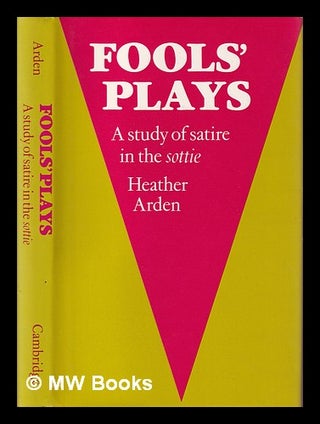 Item #404037 Fools' plays : a study of satire in the sottie / Heather Arden. Heather Arden, 1943