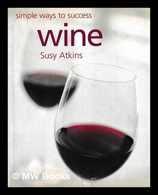 Item #404137 Wine : simple ways to success / Susy Atkins ; photography by William Reavell. Susy...