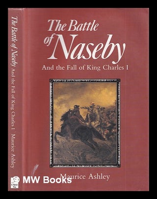 Item #404426 The Battle of Naseby and the fall of King Charles I / Maurice Ashley. Maurice Ashley