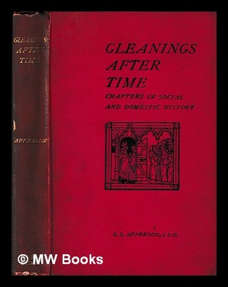 Item #404502 Gleanings after time : chapters in social and domestic history / edited by G.L....