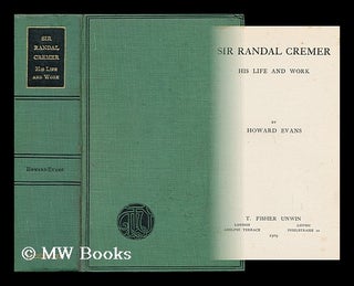Item #40454 Sir Randal Cremer : His Life and Work / by Howard Evans. Howard Evans