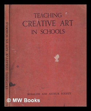 Item #404559 Teaching creative art in schools / Rosalind Eccott and Arthur Eccott. Rosalind....