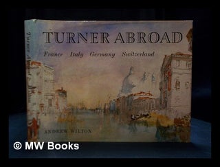 Item #404939 Turner abroad : France, Italy, Germany, Switzerland / Andrew Wilton. Andrew Wilton
