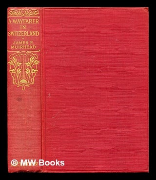 Item #405481 A wayfarer in Switzerland ; with twenty-five illustrations and an end-paper map....