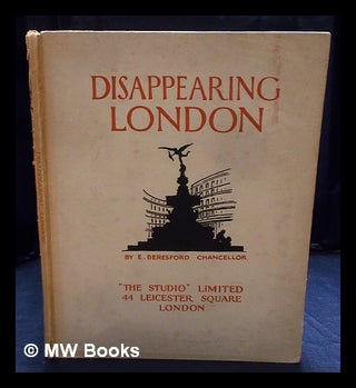 Item #405620 Disappearing London / E. Beresford Chancellor ; edited by Geoffrey Holme. E....