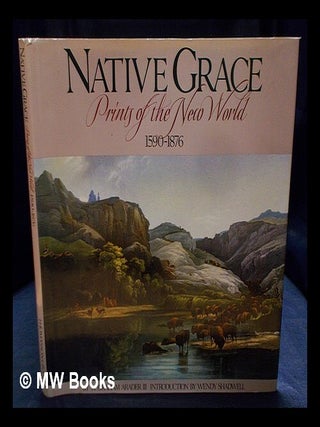 Item #405872 Native grace : prints of the New World, 1590-1876. W. Graham. Shadwell Arader, Wendy J