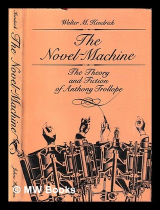 Item #406301 The novel-machine : the theory and fiction of Anthony Trollope / Walter M. Kendrick....
