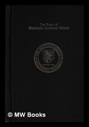 Item #406375 The story of Shoreham Grammar School / [edited by C.C.N. Wynne]. C. C. N. Wynne