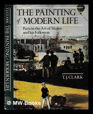 Item #406791 The painting of modern life : Paris in the art of Manet and his followers / T.J....