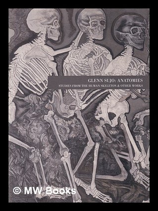 Item #406910 Anatomies : studies from the human skeleton & other works / Glenn Sujo. Glenn Sujo,...