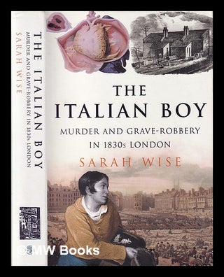 Item #407145 The Italian boy : murder and grave-robbery in 1830s London / Sarah Wise. Sarah Wise