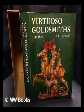 Item #407966 Virtuoso goldsmiths and the triumph of mannerism, 1540-1620 / J.F. Hayward. J. F....