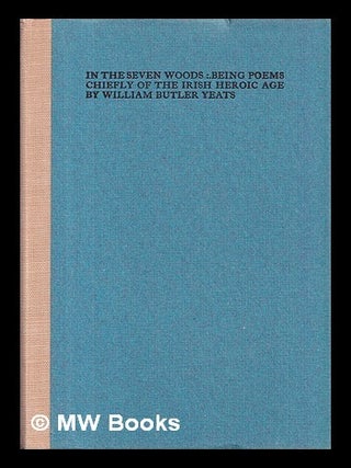 Item #408352 In the seven woods : being poems chiefly of the Irish heroic age. W. B. Yeats,...