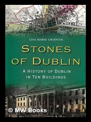 Item #408509 Stones of Dublin : a history of Dublin in ten buildings / Lisa Marie Griffith....